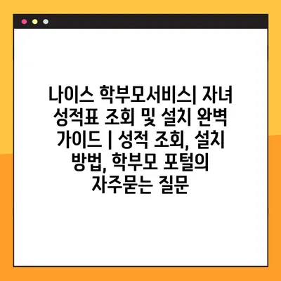 나이스 학부모서비스| 자녀 성적표 조회 및 설치 완벽 가이드 | 성적 조회, 설치 방법, 학부모 포털