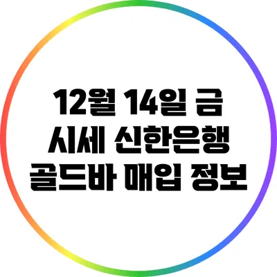 12월 14일 금 시세: 신한은행 골드바 매입 정보