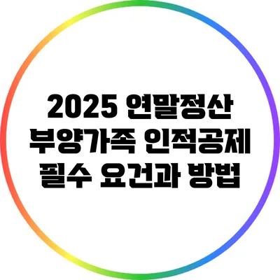 2025 연말정산 부양가족 인적공제 필수 요건과 방법
