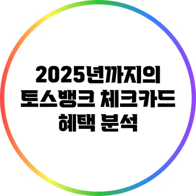 2025년까지의 토스뱅크 체크카드 혜택 분석