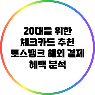 20대를 위한 체크카드 추천: 토스뱅크 해외 결제 혜택 분석