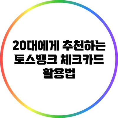 20대에게 추천하는 토스뱅크 체크카드 활용법