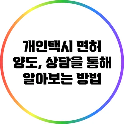개인택시 면허 양도, 상담을 통해 알아보는 방법