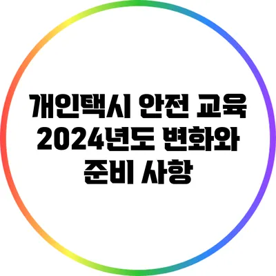 개인택시 안전 교육: 2024년도 변화와 준비 사항