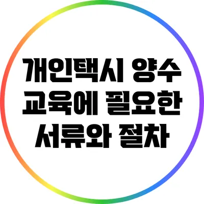 개인택시 양수 교육에 필요한 서류와 절차