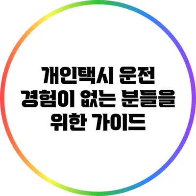 개인택시 운전 경험이 없는 분들을 위한 가이드