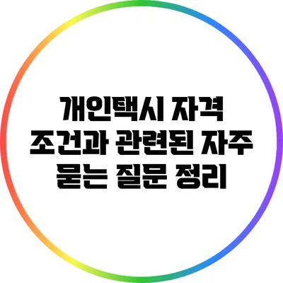 개인택시 자격 조건과 관련된 자주 묻는 질문 정리