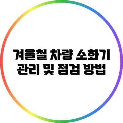 겨울철 차량 소화기 관리 및 점검 방법