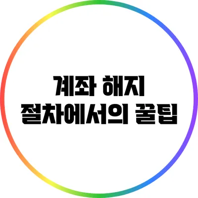 계좌 해지 절차에서의 꿀팁