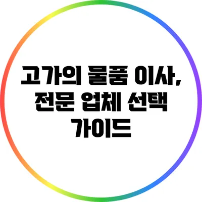 고가의 물품 이사, 전문 업체 선택 가이드