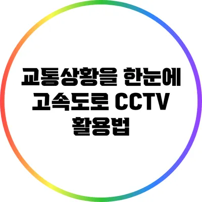교통상황을 한눈에: 고속도로 CCTV 활용법