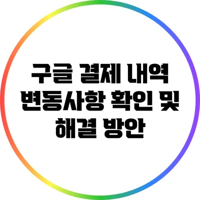 구글 결제 내역 변동사항 확인 및 해결 방안