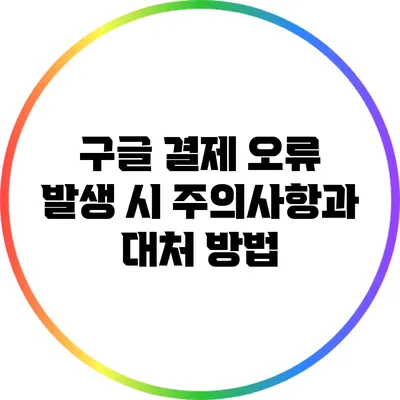 구글 결제 오류 발생 시 주의사항과 대처 방법