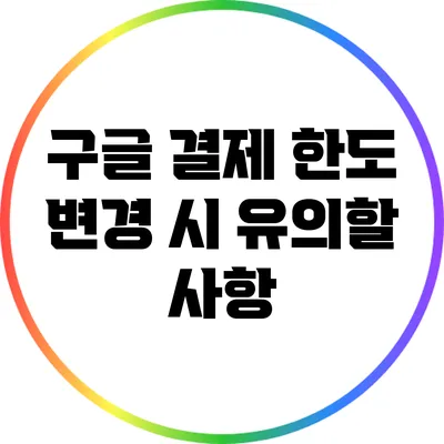 구글 결제 한도 변경 시 유의할 사항