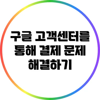 구글 고객센터를 통해 결제 문제 해결하기