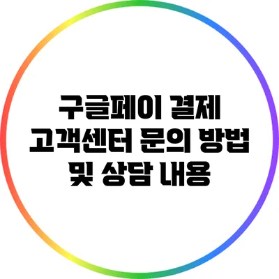 구글페이 결제 고객센터 문의 방법 및 상담 내용
