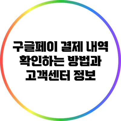 구글페이 결제 내역 확인하는 방법과 고객센터 정보