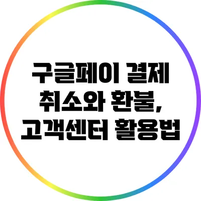 구글페이 결제 취소와 환불, 고객센터 활용법