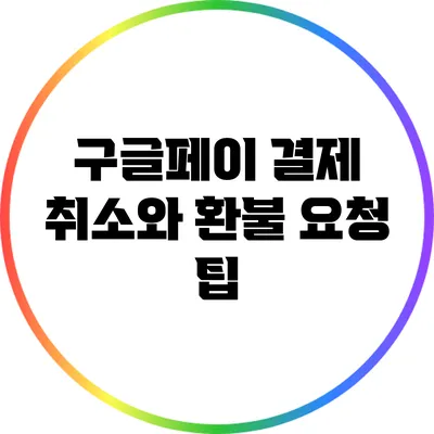구글페이 결제 취소와 환불 요청 팁