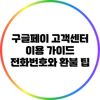 구글페이 고객센터 이용 가이드: 전화번호와 환불 팁