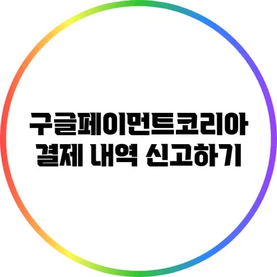 구글페이먼트코리아 결제 내역 신고하기