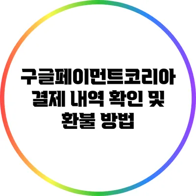 구글페이먼트코리아 결제 내역 확인 및 환불 방법