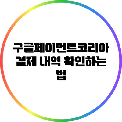 구글페이먼트코리아 결제 내역 확인하는 법