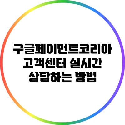 구글페이먼트코리아 고객센터 실시간 상담하는 방법
