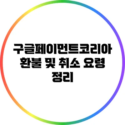 구글페이먼트코리아 환불 및 취소 요령 정리