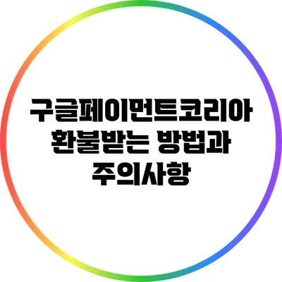 구글페이먼트코리아 환불받는 방법과 주의사항