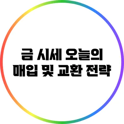 금 시세: 오늘의 매입 및 교환 전략