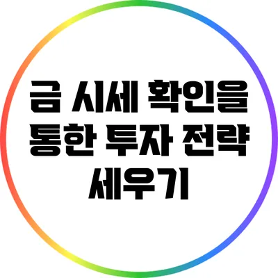 금 시세 확인을 통한 투자 전략 세우기