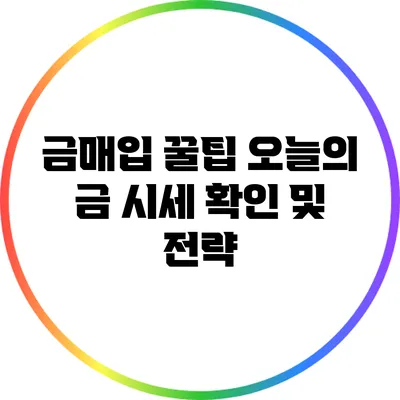 금매입 꿀팁: 오늘의 금 시세 확인 및 전략
