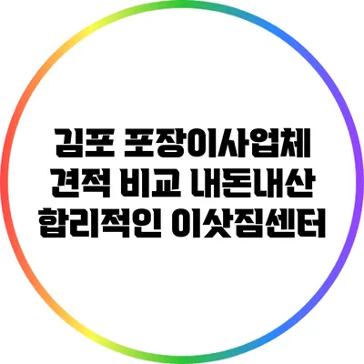 김포 포장이사업체 견적 비교: 내돈내산 합리적인 이삿짐센터