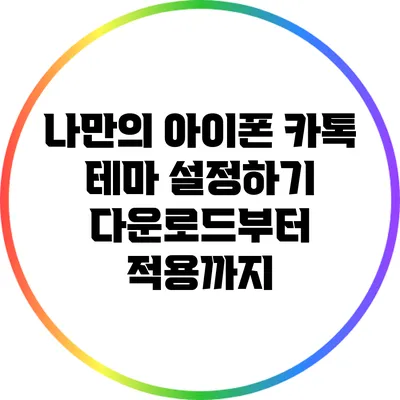 나만의 아이폰 카톡 테마 설정하기: 다운로드부터 적용까지
