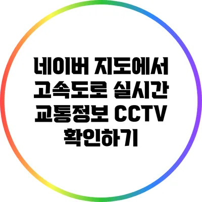 네이버 지도에서 고속도로 실시간 교통정보 CCTV 확인하기
