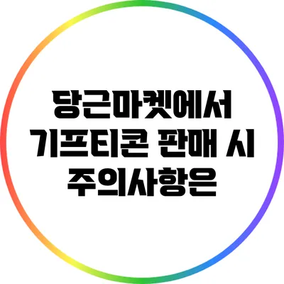 당근마켓에서 기프티콘 판매 시 주의사항은?