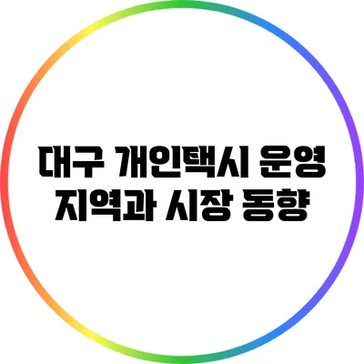 대구 개인택시 운영 지역과 시장 동향