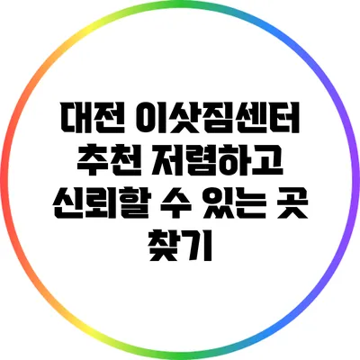 대전 이삿짐센터 추천: 저렴하고 신뢰할 수 있는 곳 찾기