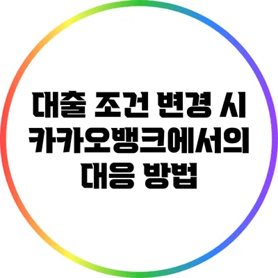 대출 조건 변경 시 카카오뱅크에서의 대응 방법