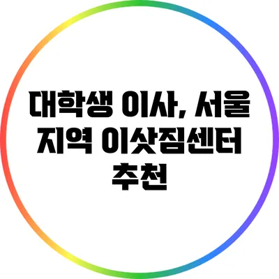 대학생 이사, 서울 지역 이삿짐센터 추천