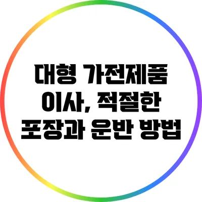 대형 가전제품 이사, 적절한 포장과 운반 방법