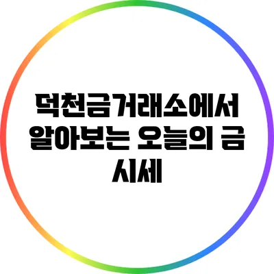 덕천금거래소에서 알아보는 오늘의 금 시세