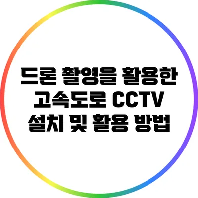 드론 촬영을 활용한 고속도로 CCTV 설치 및 활용 방법