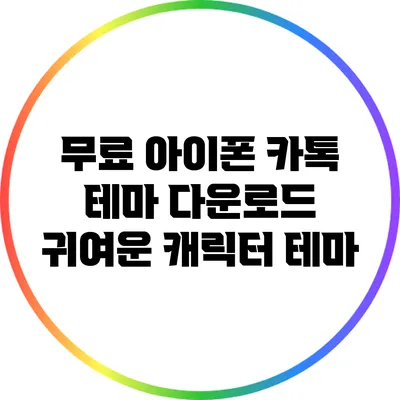 무료 아이폰 카톡 테마 다운로드: 귀여운 캐릭터 테마