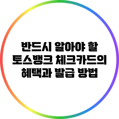 반드시 알아야 할 토스뱅크 체크카드의 혜택과 발급 방법