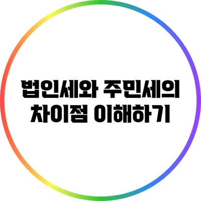 법인세와 주민세의 차이점 이해하기