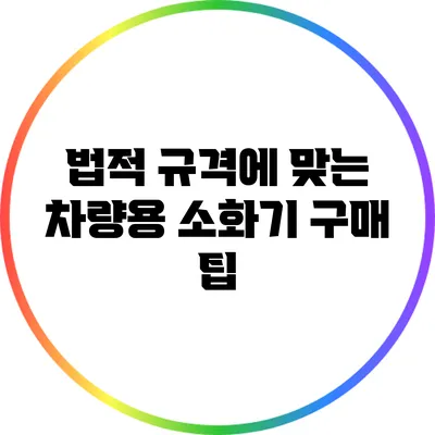 법적 규격에 맞는 차량용 소화기 구매 팁