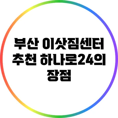 부산 이삿짐센터 추천: 하나로24의 장점