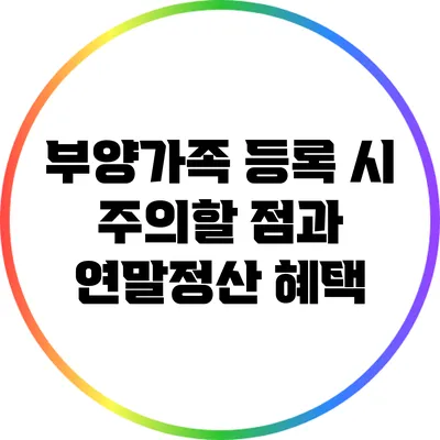 부양가족 등록 시 주의할 점과 연말정산 혜택